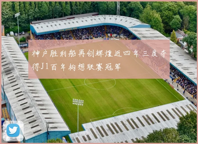 神户胜利船再创辉煌近四年三度夺得J1百年构想联赛冠军