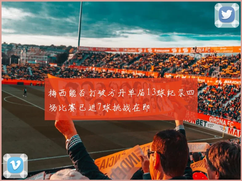 梅西能否打破方丹单届13球纪录四场比赛已进7球挑战在即