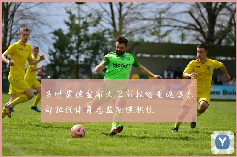 多特蒙德宣布大卫布拉哈重返俱乐部担任体育总监助理职位