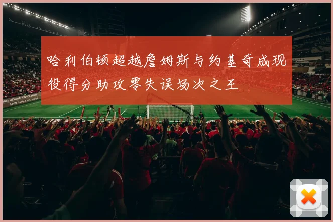 哈利伯顿超越詹姆斯与约基奇成现役得分助攻零失误场次之王