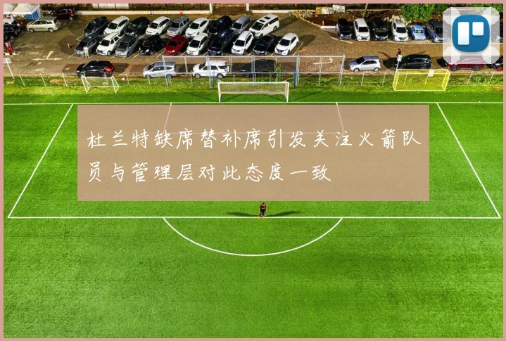 杜兰特缺席替补席引发关注火箭队员与管理层对此态度一致