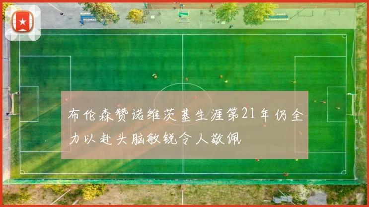 布伦森赞诺维茨基生涯第21年仍全力以赴头脑敏锐令人敬佩