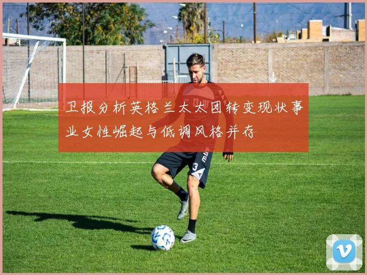 卫报分析英格兰太太团转变现状事业女性崛起与低调风格并存