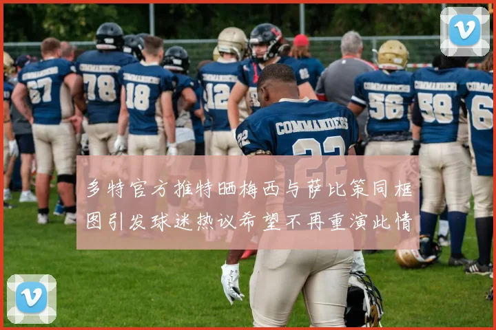 多特官方推特晒梅西与萨比策同框图引发球迷热议希望不再重演此情景