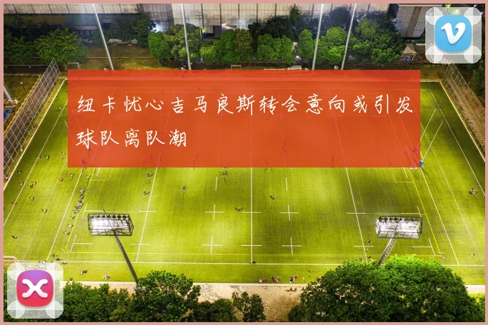 纽卡忧心吉马良斯转会意向或引发球队离队潮